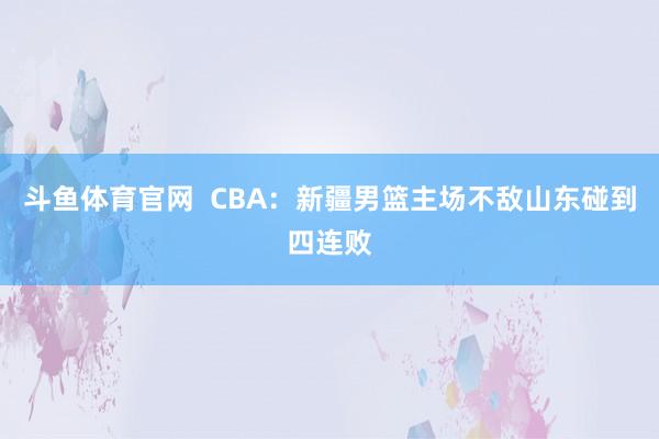 斗鱼体育官网  CBA：新疆男篮主场不敌山东碰到四连败