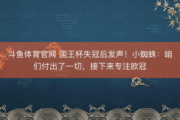 斗鱼体育官网 国王杯失冠后发声！小蜘蛛：咱们付出了一切，接下来专注欧冠
