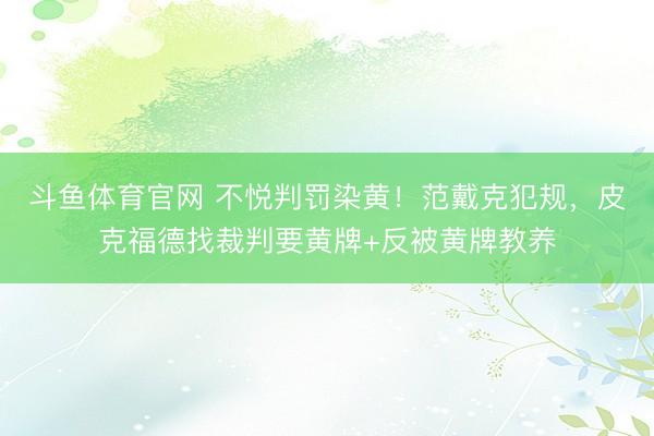 斗鱼体育官网 不悦判罚染黄！范戴克犯规，皮克福德找裁判要黄牌+反被黄牌教养
