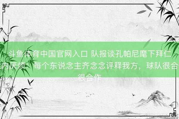 斗鱼体育中国官网入口 队报谈孔帕尼麾下拜仁队内厌烦:每个东说念主齐念念评释我方,球队很合作