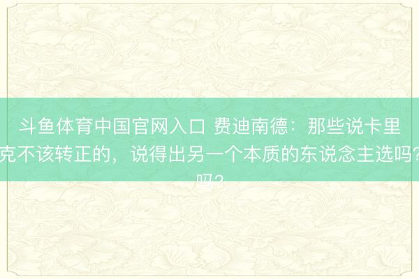 斗鱼体育中国官网入口 费迪南德:那些说卡里克不该转正的,说得出另一个本质的东说念主选吗?