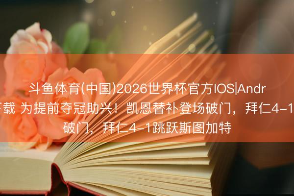 斗鱼体育(中国)2026世界杯官方IOS|Android手机app下载 为提前夺冠助兴!凯恩替补登场破门,拜仁4-1跳跃斯图加特