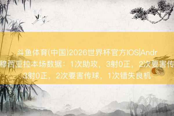 斗鱼体育(中国)2026世界杯官方IOS|Android手机app下载 穆西亚拉本场数据：1次助攻，3射0正，2次要害传球，<a href=
