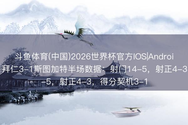 斗鱼体育(中国)2026世界杯官方IOS|Android手机app下载 拜仁3-1斯图加特半场数据：射门14-5，射正4-3，<a href=
