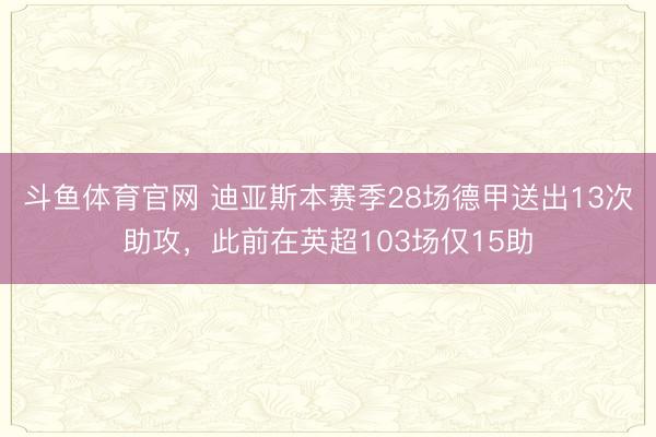斗鱼体育官网 迪亚斯本赛季28场德甲送出13次助攻,此前在英超103场仅15助