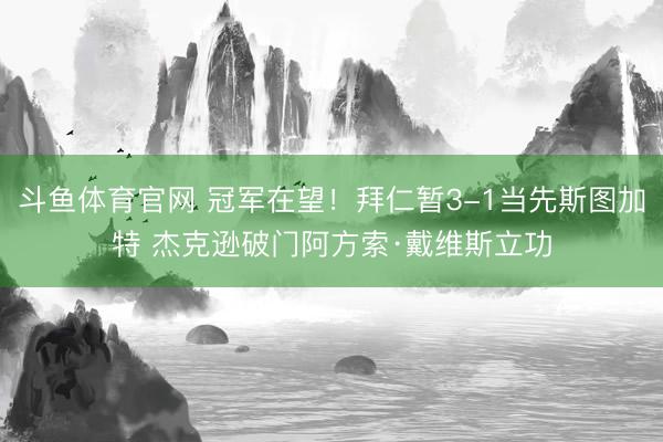 斗鱼体育官网 冠军在望!拜仁暂3-1当先斯图加特 杰克逊破门阿方索·戴维斯立功