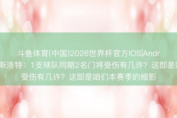斗鱼体育(中国)2026世界杯官方IOS|Android手机app下载 斯洛特:1支球队同期2名门将受伤有几许?这即是咱们本赛季的缩影
