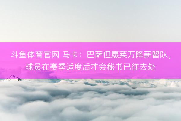 斗鱼体育官网 马卡:巴萨但愿莱万降薪留队,球员在赛季适度后才会秘书已往去处
