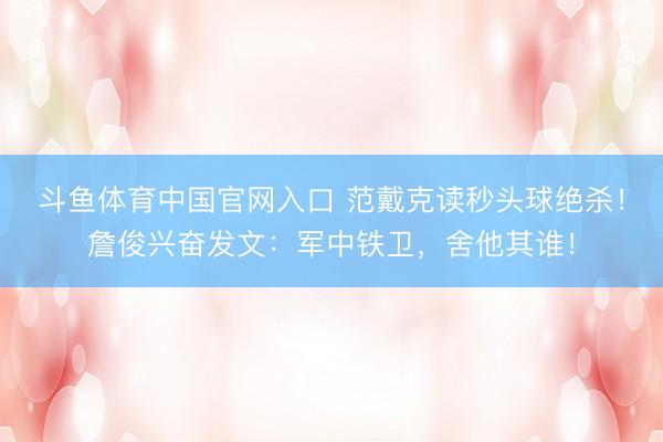 斗鱼体育中国官网入口 范戴克读秒头球绝杀！詹俊兴奋发文：军中铁卫，舍他其谁！