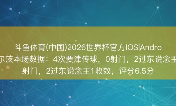 斗鱼体育(中国)2026世界杯官方IOS|Android手机app下载 维尔茨本场数据：4次要津传球，0射门，2过东说念主1收效，<a href=