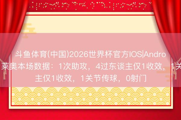 斗鱼体育(中国)2026世界杯官方IOS|Android手机app下载 莱奥本场数据：1次助攻，4过东谈主仅1收效，1关节传球，<a href=