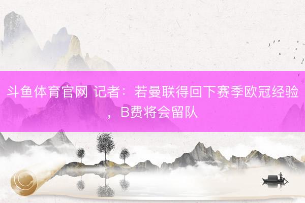 斗鱼体育官网 记者：若曼联得回下赛季欧冠经验，B费将会留队