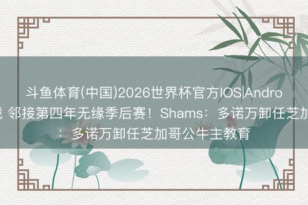 斗鱼体育(中国)2026世界杯官方IOS|Android手机app下载 邻接第四年无缘季后赛!Shams:多诺万卸任芝加哥公牛主教育
