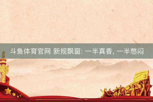 斗鱼体育官网 新规飘窗: 一半真香, 一半憋闷