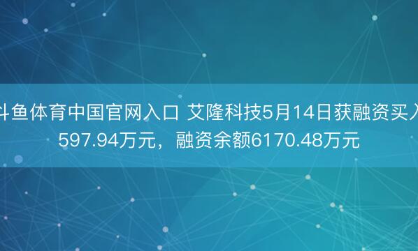斗鱼体育中国官网入口 艾隆科技5月14日获融资买入597.94万元，融资余额6170.48万元
