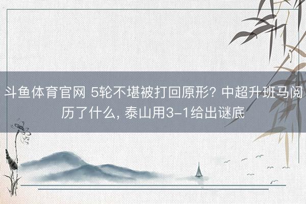 斗鱼体育官网 5轮不堪被打回原形? 中超升班马阅历了什么, 泰山用3-1给出谜底
