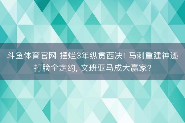 斗鱼体育官网 摆烂3年纵贯西决! 马刺重建神迹打脸全定约， 文班亚马成大赢家?