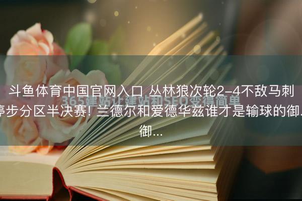 斗鱼体育中国官网入口 丛林狼次轮2-4不敌马刺停步分区半决赛! 兰德尔和爱德华兹谁才是输球的御...
