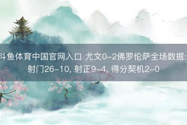 斗鱼体育中国官网入口 尤文0-2佛罗伦萨全场数据: 射门26-10， 射正9-4，<a href=