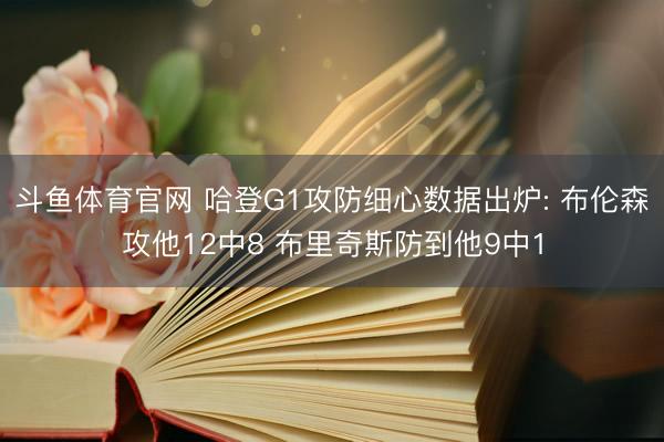 斗鱼体育官网 哈登G1攻防细心数据出炉: 布伦森攻他12中8 布里奇斯防到他9中1