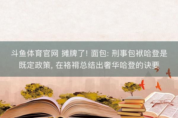 斗鱼体育官网 摊牌了! 面包: 刑事包袱哈登是既定政策， 在袼褙总结出奢华哈登的诀要