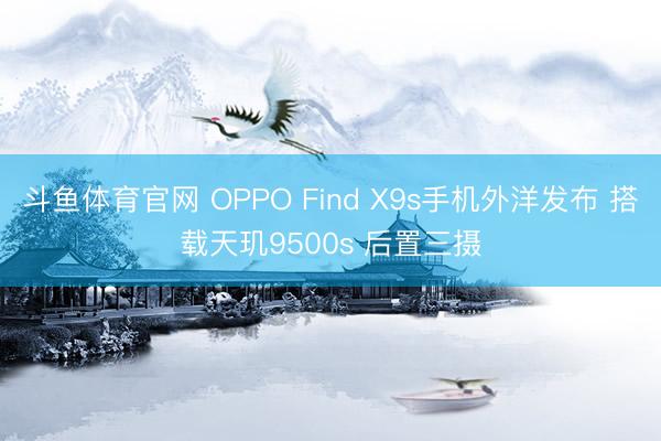 斗鱼体育官网 OPPO Find X9s手机外洋发布 搭载天玑9500s 后置三摄