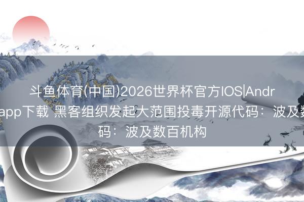 斗鱼体育(中国)2026世界杯官方IOS|Android手机app下载 黑客组织发起大范围投毒开源代码:波及数百机构