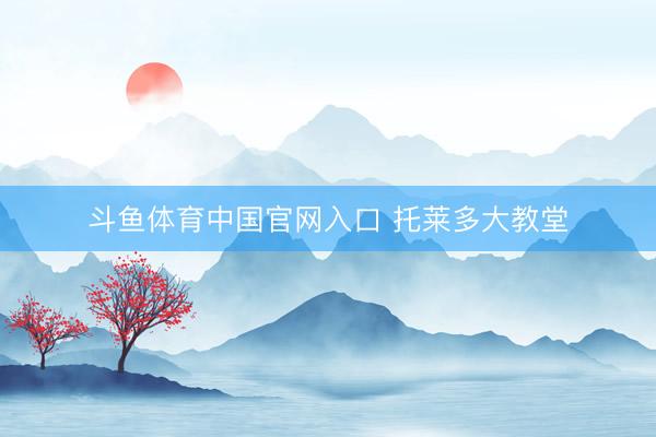 斗鱼体育中国官网入口 托莱多大教堂