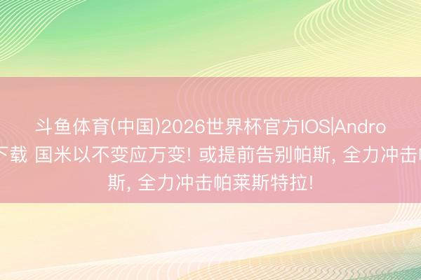 斗鱼体育(中国)2026世界杯官方IOS|Android手机app下载 国米以不变应万变! 或提前告别帕斯， 全力冲击帕莱斯特拉!