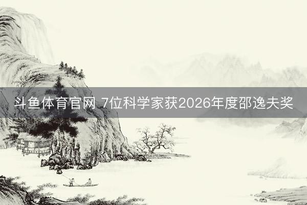 斗鱼体育官网 7位科学家获2026年度邵逸夫奖
