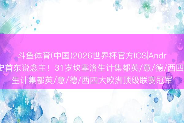 斗鱼体育(中国)2026世界杯官方IOS|Android手机app下载 历史首东说念主!31岁坎塞洛生计集都英/意/德/西四大欧洲顶级联赛冠军