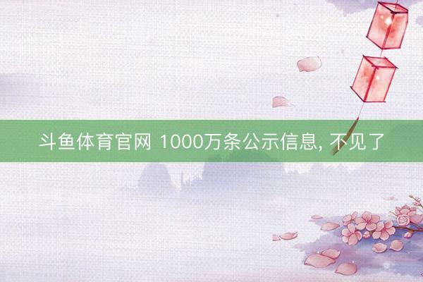 斗鱼体育官网 1000万条公示信息, 不见了