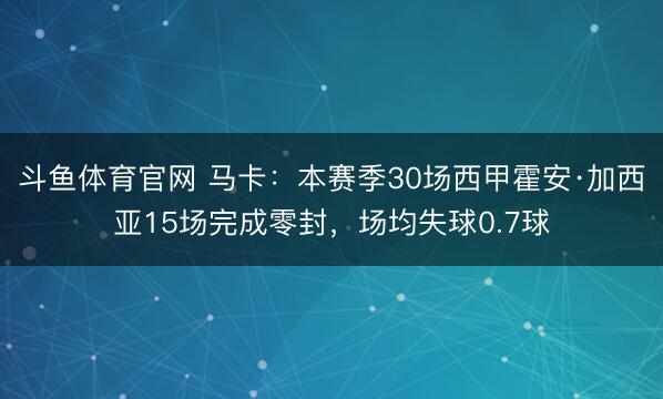斗鱼体育官网 马卡:本赛季30场西甲霍安·加西亚15场完成零封,场均失球0.7球