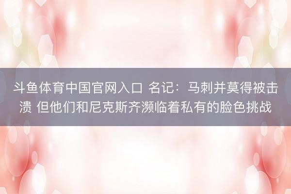 斗鱼体育中国官网入口 名记:马刺并莫得被击溃 但他们和尼克斯齐濒临着私有的脸色挑战