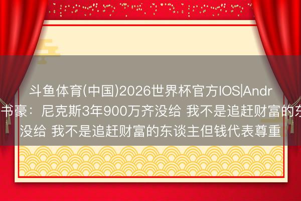 斗鱼体育(中国)2026世界杯官方IOS|Android手机app下载 林书豪:尼克斯3年900万齐没给 我不是追赶财富的东谈主但钱代表尊重