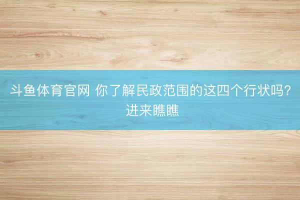 斗鱼体育官网 你了解民政范围的这四个行状吗? 进来瞧瞧
