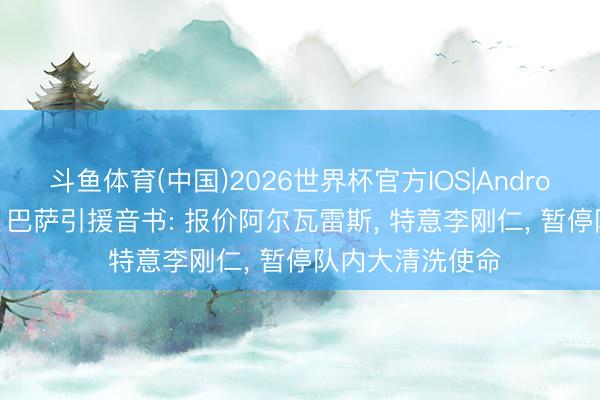 斗鱼体育(中国)2026世界杯官方IOS|Android手机app下载 巴萨引援音书: 报价阿尔瓦雷斯, 特意李刚仁, 暂停队内大清洗使命
