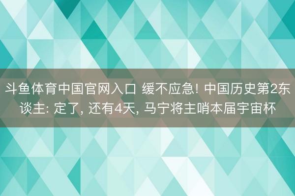 斗鱼体育中国官网入口 缓不应急! 中国历史第2东谈主: 定了, 还有4天, 马宁将主哨本届宇宙杯